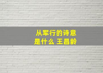 从军行的诗意是什么 王昌龄